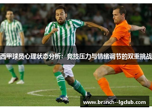 西甲球员心理状态分析:竞技压力与情绪调节的双重挑战 西甲球员心理状态分析:竞技压力与情绪调节的双重挑战