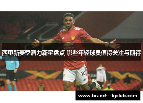 西甲新赛季潜力新星盘点 哪些年轻球员值得关注与期待 西甲新赛季潜力新星盘点 哪些年轻球员值得关注与期待