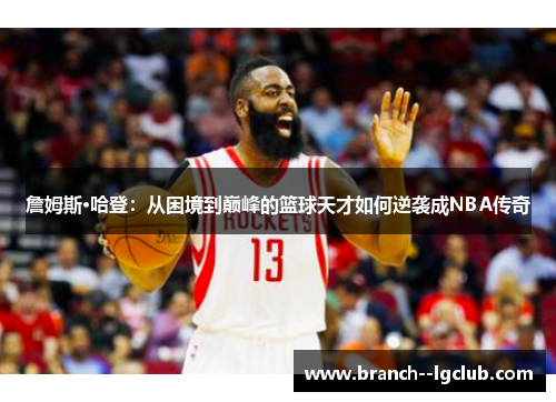 詹姆斯·哈登:从困境到巅峰的篮球天才如何逆袭成NBA传奇 詹姆斯·哈登:从困境到巅峰的篮球天才如何逆袭成NBA传奇