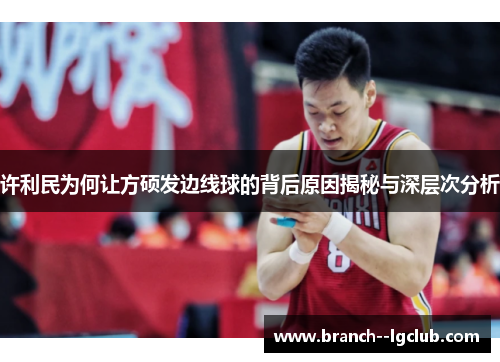 许利民为何让方硕发边线球的背后原因揭秘与深层次分析 许利民为何让方硕发边线球的背后原因揭秘与深层次分析