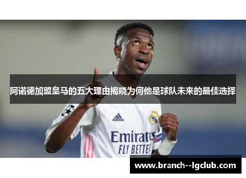 阿诺德加盟皇马的五大理由揭晓为何他是球队未来的最佳选择 阿诺德加盟皇马的五大理由揭晓为何他是球队未来的最佳选择