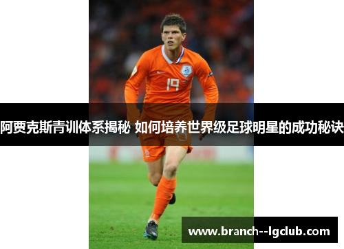 阿贾克斯青训体系揭秘 如何培养世界级足球明星的成功秘诀 阿贾克斯青训体系揭秘 如何培养世界级足球明星的成功秘诀
