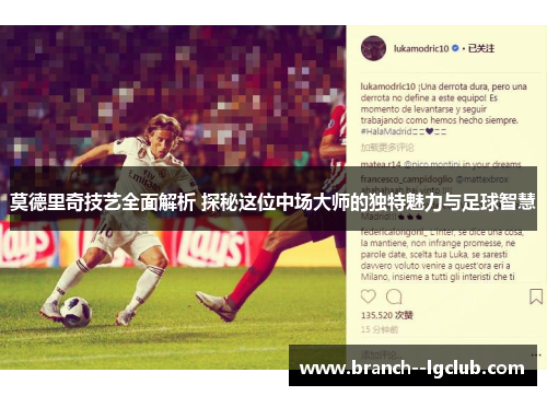 莫德里奇技艺全面解析 探秘这位中场大师的独特魅力与足球智慧 莫德里奇技艺全面解析 探秘这位中场大师的独特魅力与足球智慧