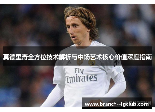 莫德里奇全方位技术解析与中场艺术核心价值深度指南
