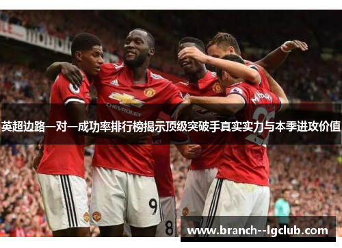 英超边路一对一成功率排行榜揭示顶级突破手真实实力与本季进攻价值