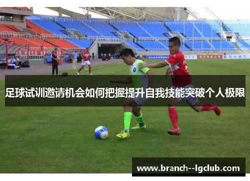 足球试训邀请机会如何把握提升自我技能突破个人极限 足球试训邀请机会如何把握提升自我技能突破个人极限