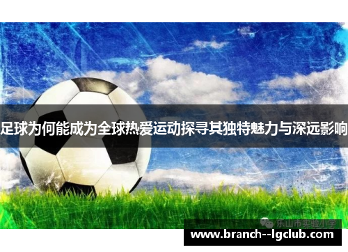 足球为何能成为全球热爱运动探寻其独特魅力与深远影响 足球为何能成为全球热爱运动探寻其独特魅力与深远影响