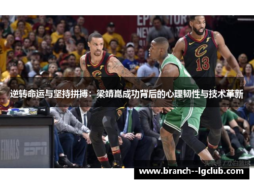 逆转命运与坚持拼搏：梁靖崑成功背后的心理韧性与技术革新