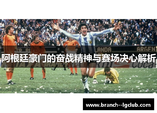 阿根廷豪门的奋战精神与赛场决心解析