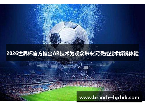 2026世界杯官方推出AR技术为观众带来沉浸式战术解说体验 2026世界杯官方推出AR技术为观众带来沉浸式战术解说体验