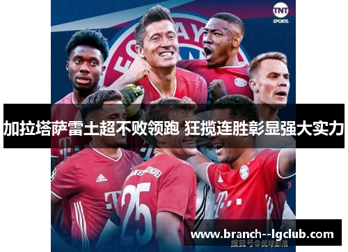 加拉塔萨雷土超不败领跑 狂揽连胜彰显强大实力 加拉塔萨雷土超不败领跑 狂揽连胜彰显强大实力