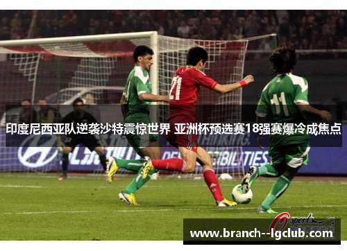 印度尼西亚队逆袭沙特震惊世界 亚洲杯预选赛18强赛爆冷成焦点 印度尼西亚队逆袭沙特震惊世界 亚洲杯预选赛18强赛爆冷成焦点