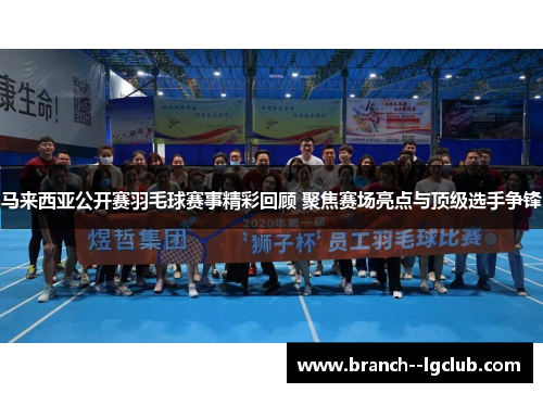 马来西亚公开赛羽毛球赛事精彩回顾 聚焦赛场亮点与顶级选手争锋