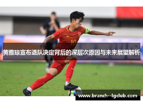 黄雅琼宣布退队决定背后的深层次原因与未来展望解析