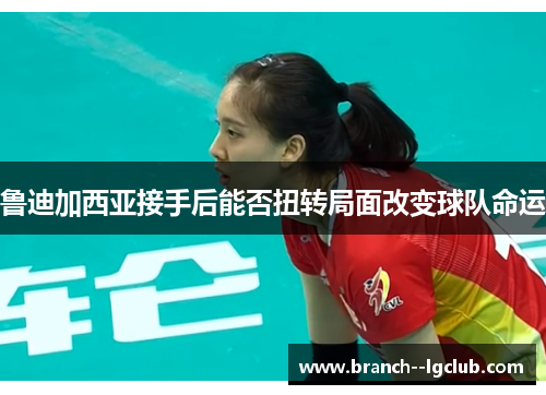 鲁迪加西亚接手后能否扭转局面改变球队命运