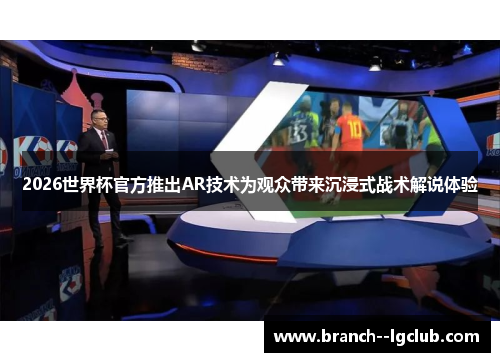 2026世界杯官方推出AR技术为观众带来沉浸式战术解说体验