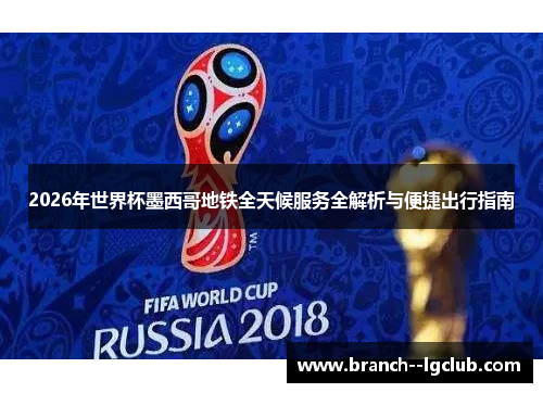 2026年世界杯墨西哥地铁全天候服务全解析与便捷出行指南
