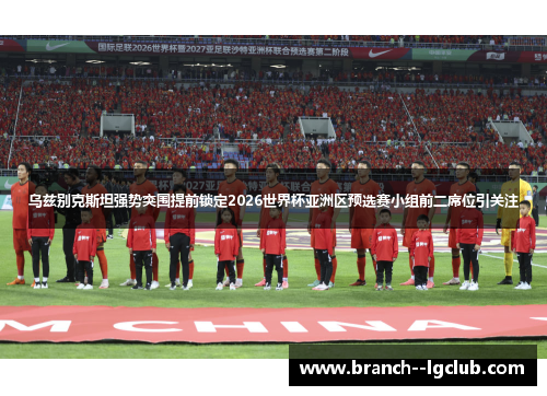 乌兹别克斯坦强势突围提前锁定2026世界杯亚洲区预选赛小组前二席位引关注