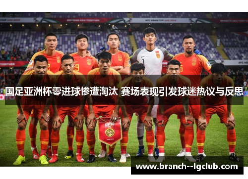 国足亚洲杯零进球惨遭淘汰 赛场表现引发球迷热议与反思