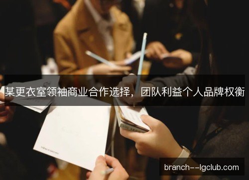 某更衣室领袖商业合作选择，团队利益个人品牌权衡