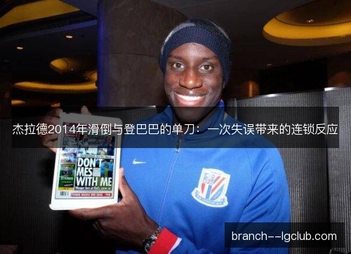 杰拉德2014年滑倒与登巴巴的单刀：一次失误带来的连锁反应