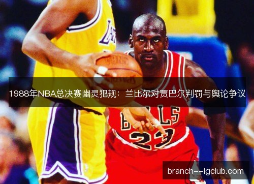1988年NBA总决赛幽灵犯规：兰比尔对贾巴尔判罚与舆论争议